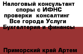 Налоговый консультант (споры с ИФНС, проверки, консалтинг) - Все города Услуги » Бухгалтерия и финансы   . Приморский край,Артем г.